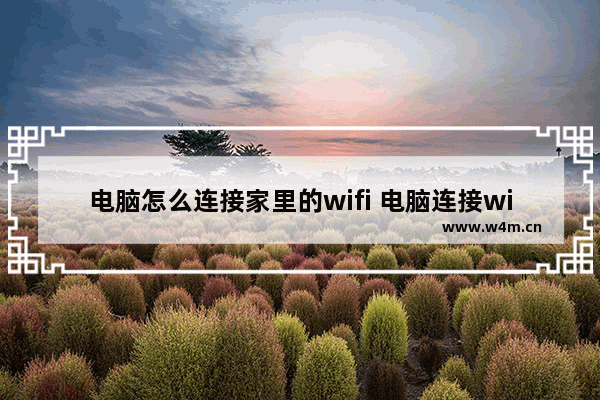 电脑怎么连接家里的wifi 电脑连接wifi的详细方法