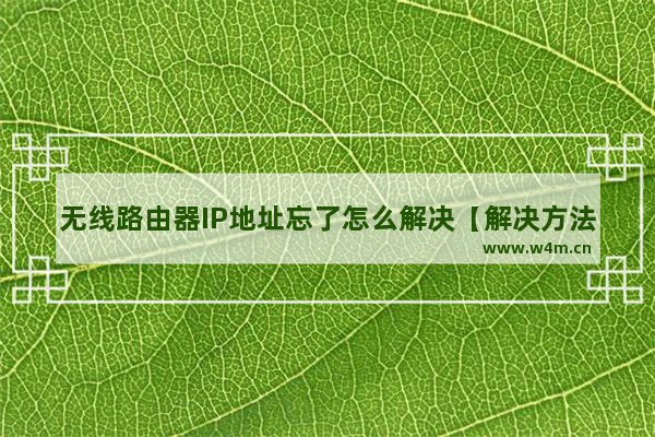 无线路由器IP地址忘了怎么解决【解决方法】