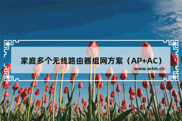 家庭多个无线路由器组网方案（AP+AC）如何实现，这次讲得明明白白的