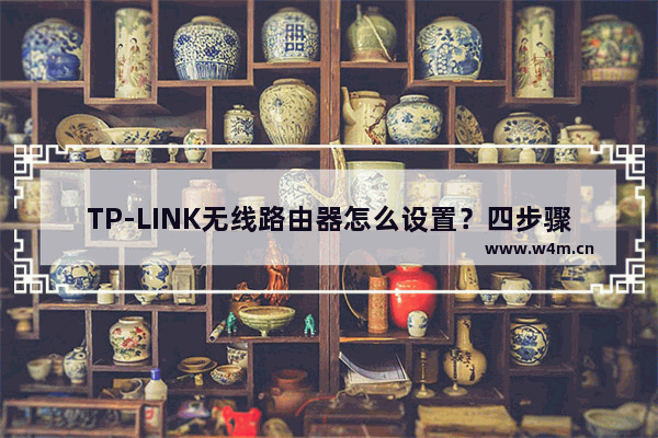 TP-LINK无线路由器怎么设置？四步骤轻松搞定(如何设置TP-LINK无线路由器？四个步骤很容易。)