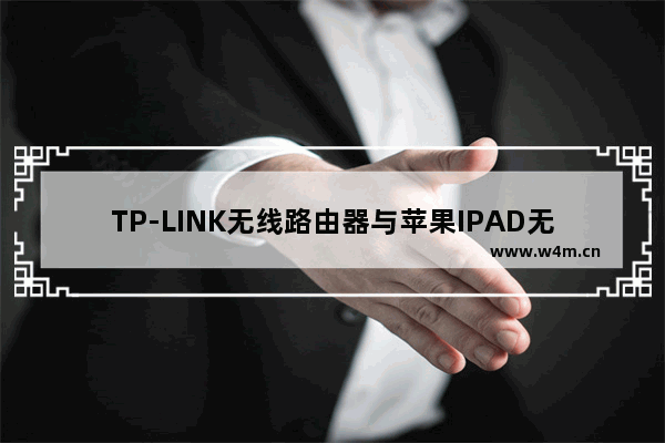 TP-LINK无线路由器与苹果IPAD无线连接怎么设置【设置教程】