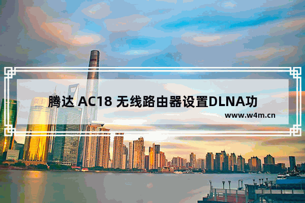 腾达 AC18 无线路由器设置DLNA功能教程