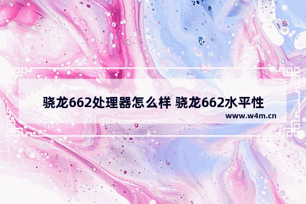 骁龙662处理器怎么样 骁龙662水平性能