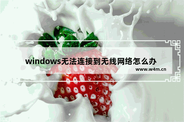 windows无法连接到无线网络怎么办 连接不上wifi了解决方法