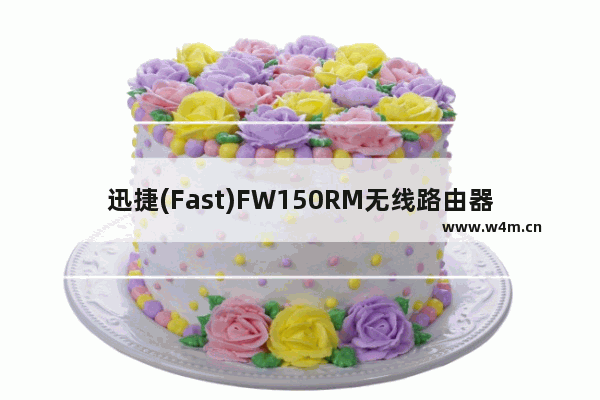 迅捷(Fast)FW150RM无线路由器Repeater模式设置上网