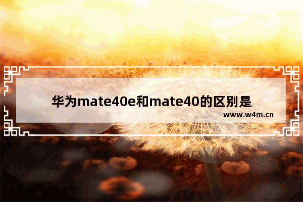 华为mate40e和mate40的区别是什么 华为Mate40E和Mate40购机建议