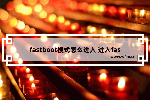 fastboot模式怎么进入 进入fastboot模式的方法