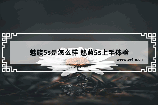 魅族5s是怎么样 魅蓝5s上手体验