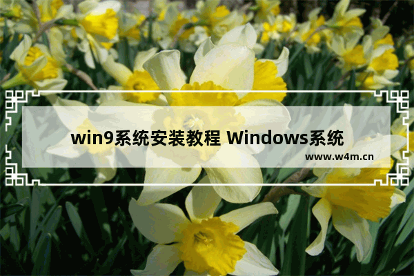 win9系统安装教程 Windows系统安装步骤简单总结