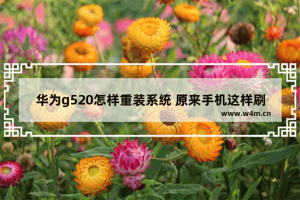 华为g520怎样重装系统 原来手机这样刷机能省下几十元