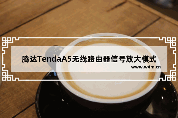 腾达TendaA5无线路由器信号放大模式设置上网