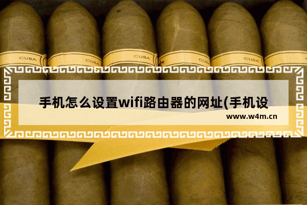 手机怎么设置wifi路由器的网址(手机设置无线路由器网址)