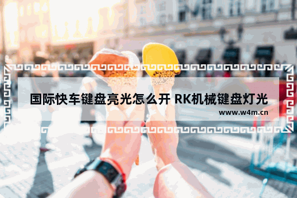 国际快车键盘亮光怎么开 RK机械键盘灯光的调试方法