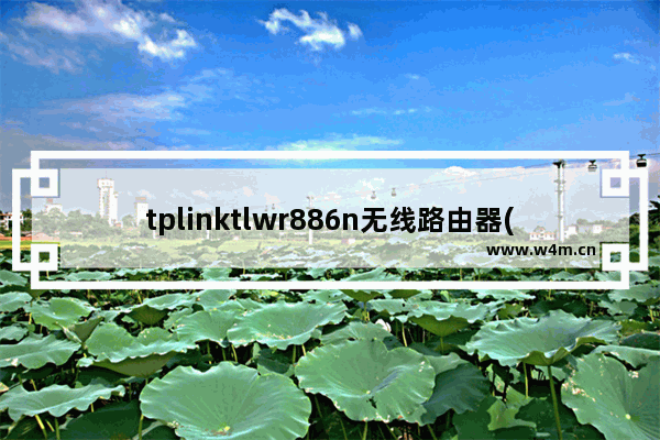 tplinktlwr886n无线路由器(tplink路由器tlwr886n怎么样)