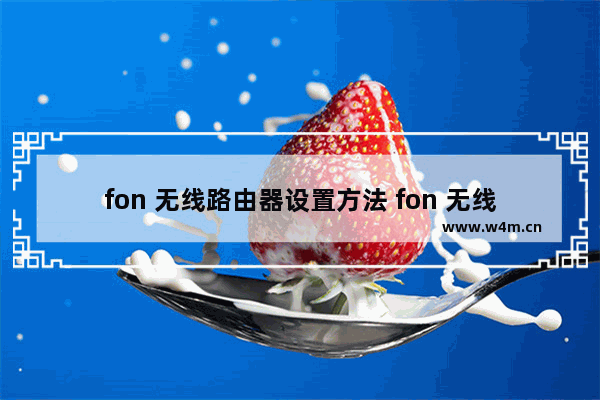 fon 无线路由器设置方法 fon 无线路由器怎么设置?