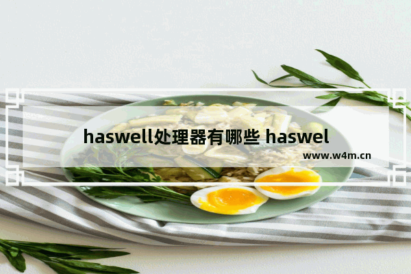 haswell处理器有哪些 haswell处理器的型号以及性能