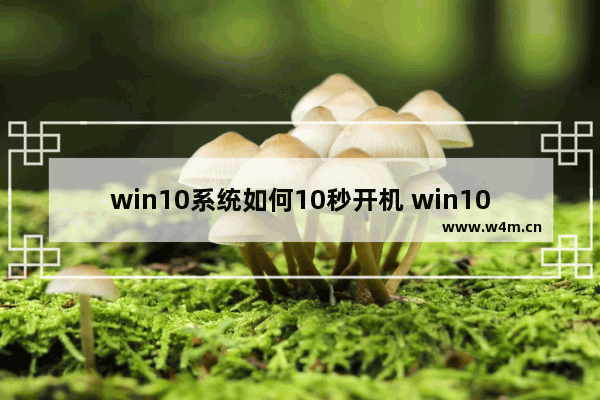 win10系统如何10秒开机 win10开机强制安全模式