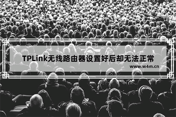 TPLink无线路由器设置好后却无法正常连接网络怎么办？