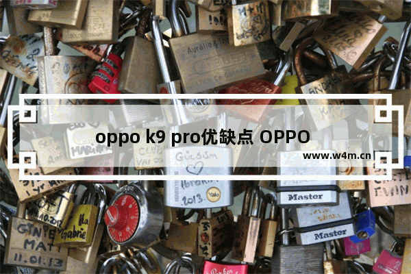 oppo k9 pro优缺点 OPPO K9 Pro性能均衡，旗舰中的王者