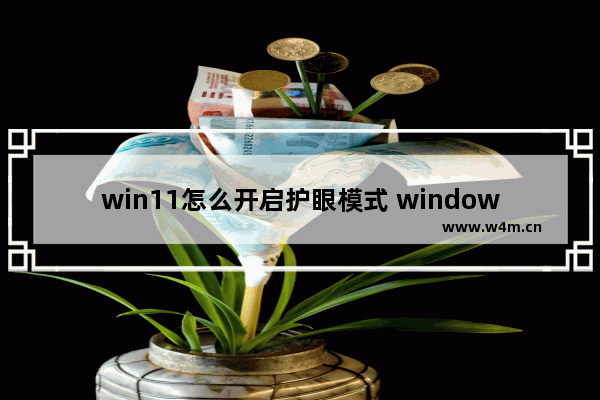 win11怎么开启护眼模式 windows11防蓝光怎么开启