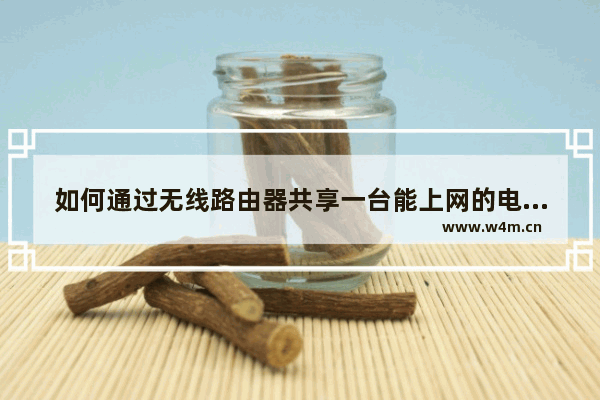 如何通过无线路由器共享一台能上网的电脑的网络?