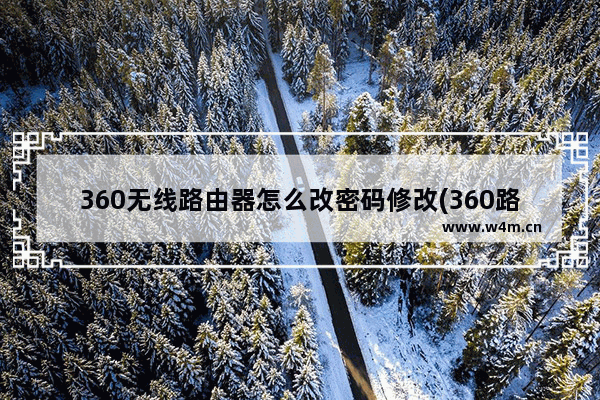 360无线路由器怎么改密码修改(360路由器怎么更改密码改密码)