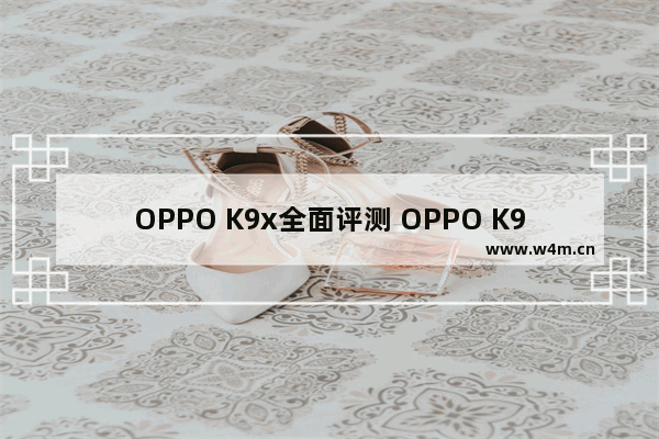 OPPO K9x全面评测 OPPO K9x性能全面升级