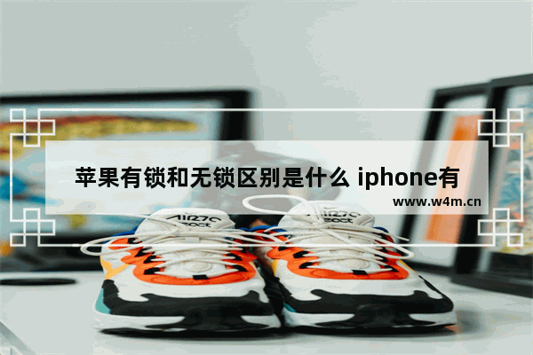 苹果有锁和无锁区别是什么 iphone有锁和无锁对比详解