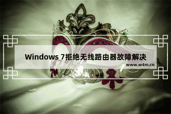 Windows 7拒绝无线路由器故障解决实例