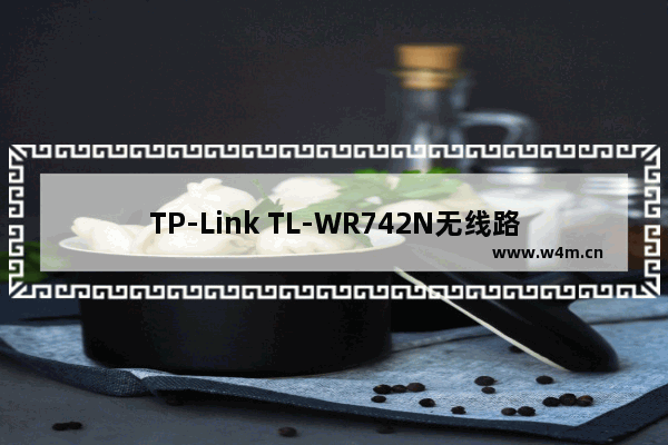 TP-Link TL-WR742N无线路由器上网设置图文教程