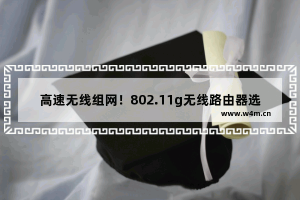 高速无线组网！802.11g无线路由器选购