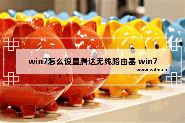 win7怎么设置腾达无线路由器 win7腾达无线路由器的设置方法