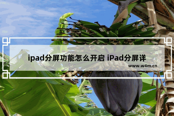 ipad分屏功能怎么开启 iPad分屏详细教程