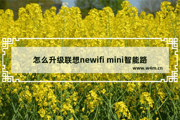 怎么升级联想newifi mini智能路由器