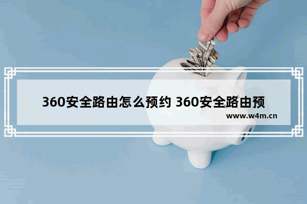 360安全路由怎么预约 360安全路由预约购买流程攻略图解(附预约时间及官网地址)