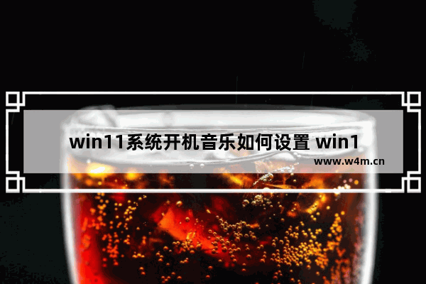 win11系统开机音乐如何设置 win10启动开机音乐