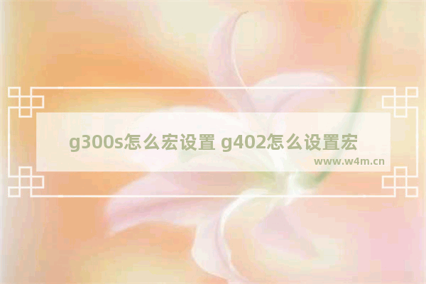 g300s怎么宏设置 g402怎么设置宏