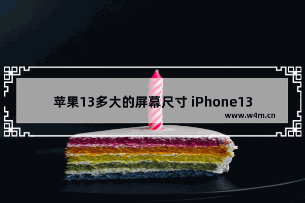 苹果13多大的屏幕尺寸 iPhone13系列尺寸详解