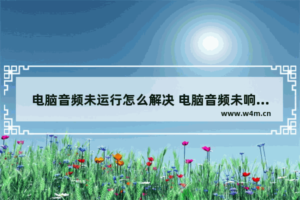 电脑音频未运行怎么解决 电脑音频未响应怎么解决方法