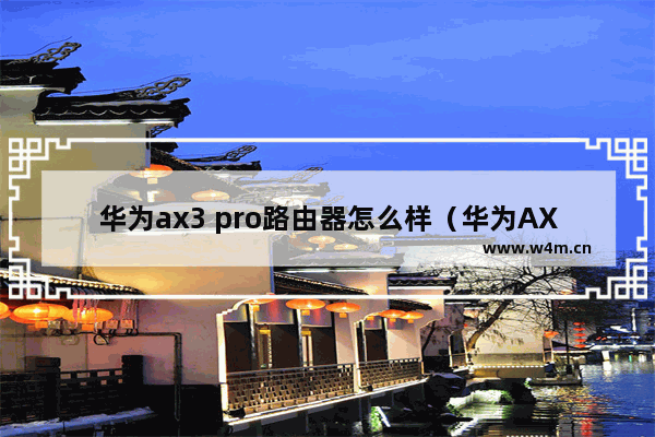 华为ax3 pro路由器怎么样（华为AX3 Pro评测）