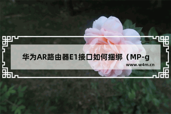 华为AR路由器E1接口如何捆绑（MP-group）配置?