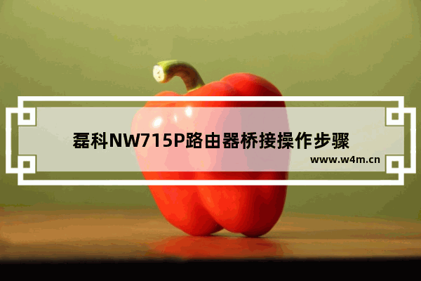 磊科NW715P路由器桥接操作步骤