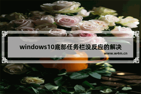 windows10底部任务栏没反应的解决教程 windows10底部任务栏没反应