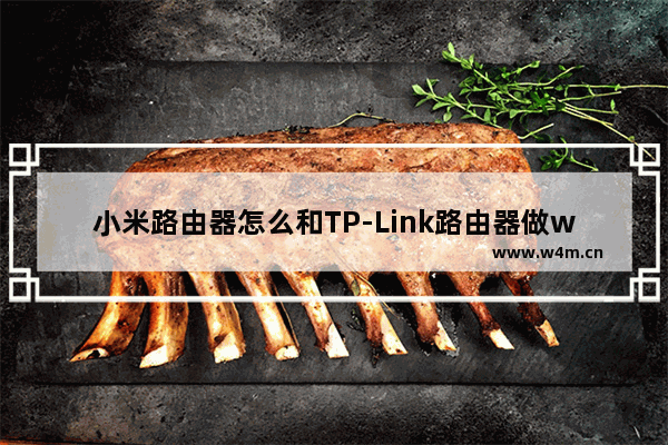 小米路由器怎么和TP-Link路由器做wifi无线桥接?