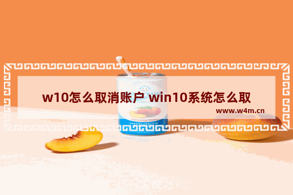 w10怎么取消账户 win10系统怎么取消账户