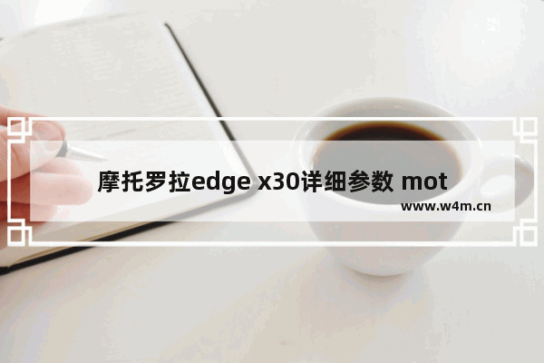 摩托罗拉edge x30详细参数 moto edge x30测评