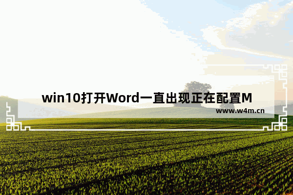 win10打开Word一直出现正在配置Microsoft office正在配置如何解决