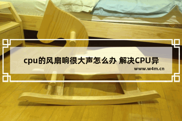 cpu的风扇响很大声怎么办 解决CPU异响的方法