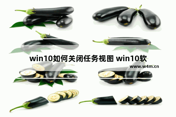 win10如何关闭任务视图 win10软件打开了在桌面上不显示