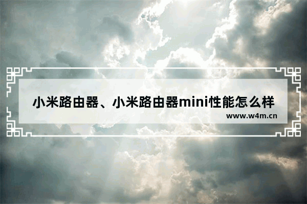 小米路由器、小米路由器mini性能怎么样？